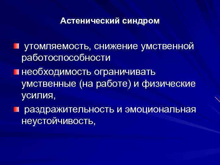 Астенический синдром утомляемость, снижение умственной работоспособности необходимость ограничивать умственные (на работе) и физические усилия,