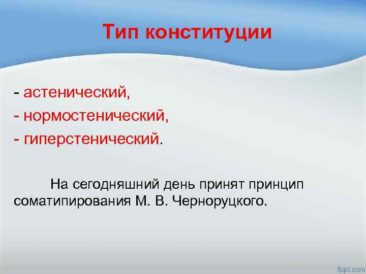 Тип конституции - астенический, - нормостенический, - гиперстенический. На сегодняшний день принят принцип соматипирования