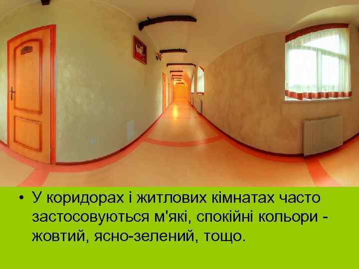  • У коридорах і житлових кімнатах часто застосовуються м'які, спокійні кольори жовтий, ясно-зелений,