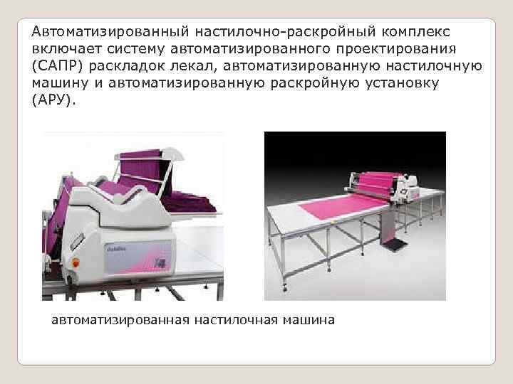 Автоматизированный настилочно-раскройный комплекс включает систему автоматизированного проектирования (САПР) раскладок лекал, автоматизированную настилочную машину и