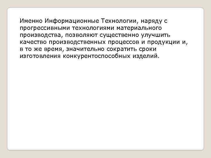 Именно Информационные Технологии, наряду с прогрессивными технологиями материального производства, позволяют существенно улучшить качество производственных