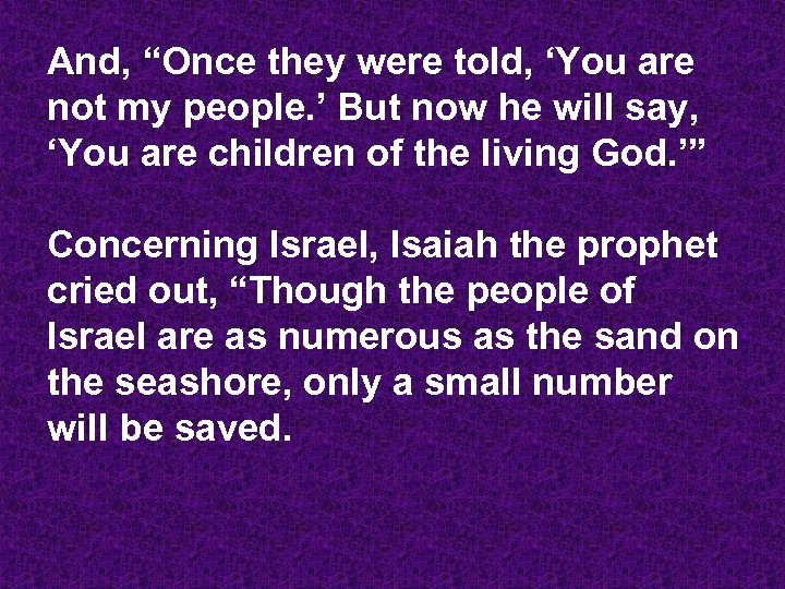 And, “Once they were told, ‘You are not my people. ’ But now he