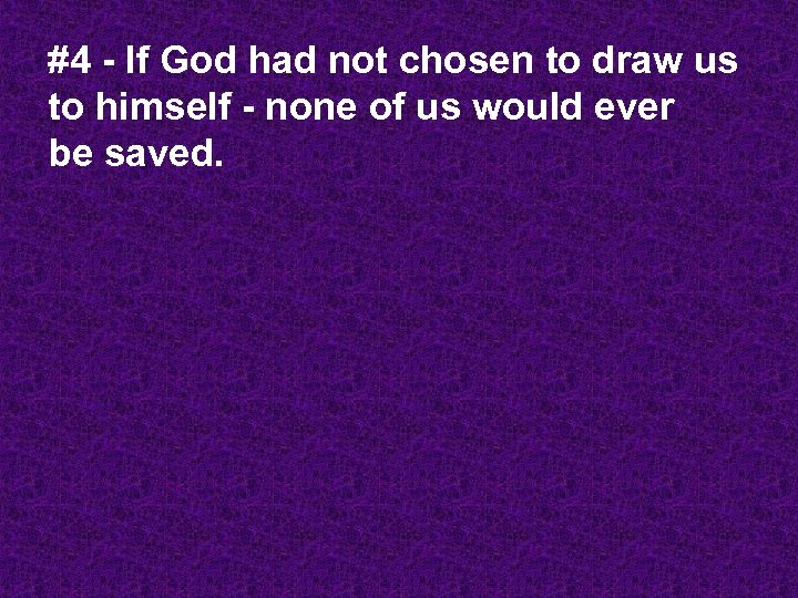 #4 - If God had not chosen to draw us to himself - none