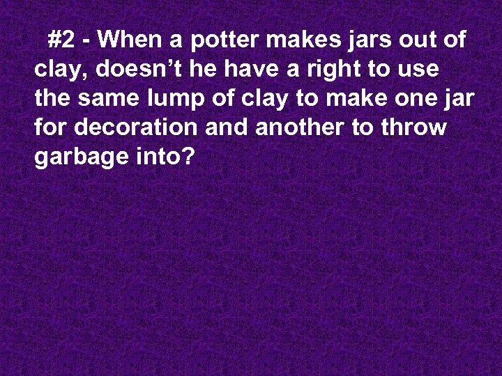  #2 - When a potter makes jars out of clay, doesn’t he have