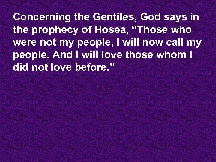 Concerning the Gentiles, God says in the prophecy of Hosea, “Those who were not