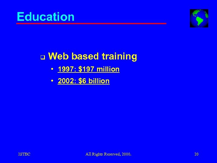 Education q Web based training • 1997: $197 million • 2002: $6 billion ISTEC