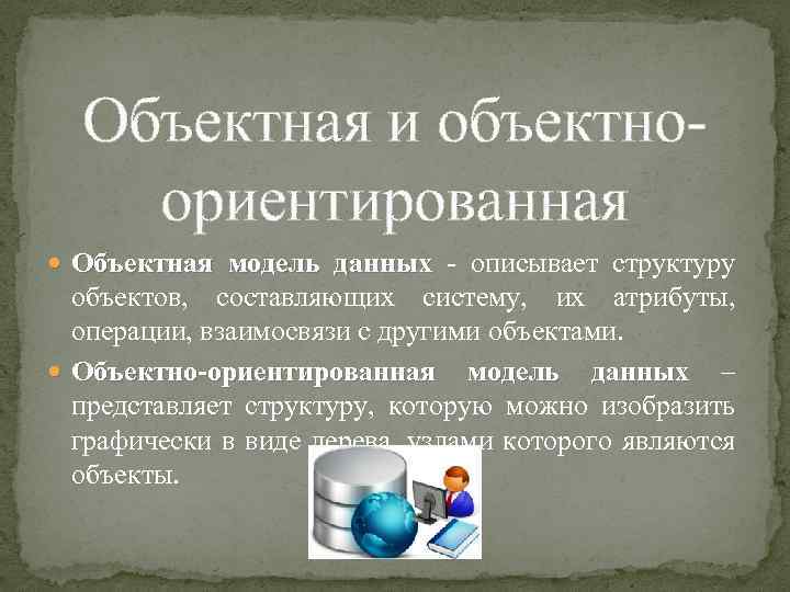 Объектная и объектноориентированная Объектная модель данных - описывает структуру объектов, составляющих систему, их атрибуты,