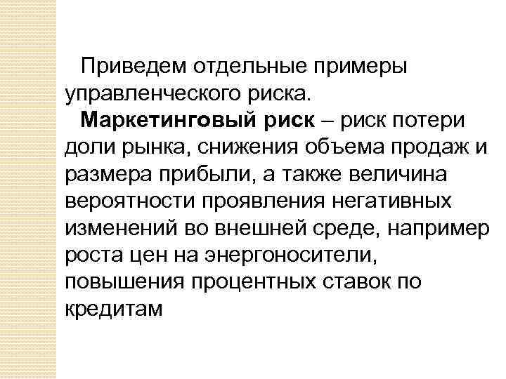 Приведем отдельные примеры управленческого риска. Маркетинговый риск – риск потери доли рынка, снижения объема