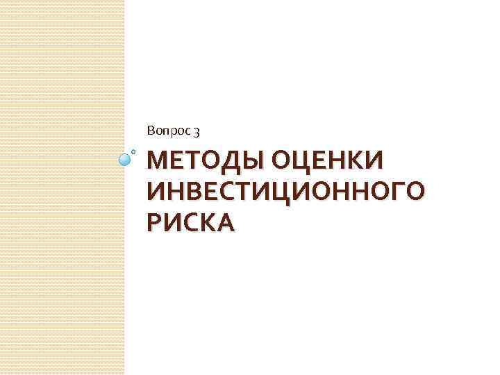 Вопрос 3 МЕТОДЫ ОЦЕНКИ ИНВЕСТИЦИОННОГО РИСКА 