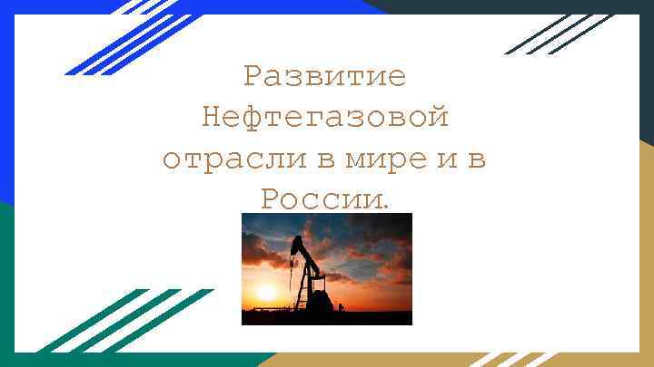Развитие Нефтегазовой отрасли в мире и в России. 