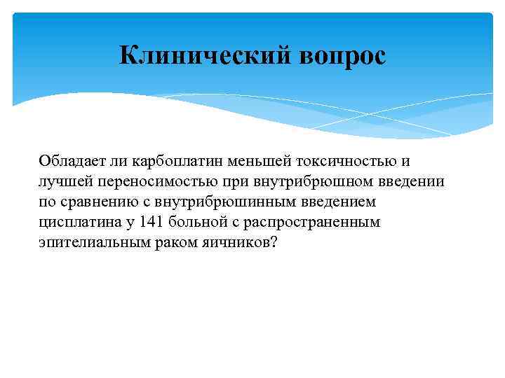 Клинический вопрос Обладает ли карбоплатин меньшей токсичностью и лучшей переносимостью при внутрибрюшном введении по