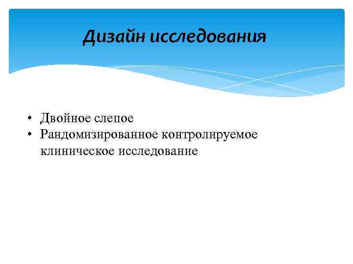 Дизайн исследования • Двойное слепое • Рандомизированное контролируемое клиническое исследование 