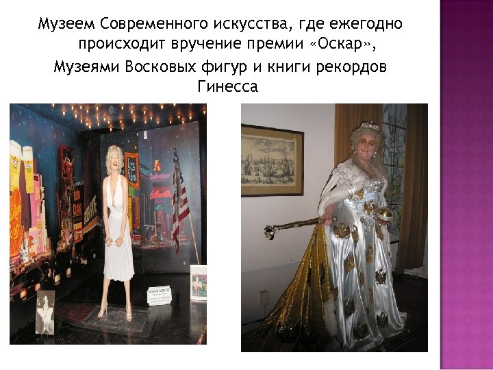 Музеем Современного искусства, где ежегодно происходит вручение премии «Оскар» , Музеями Восковых фигур и