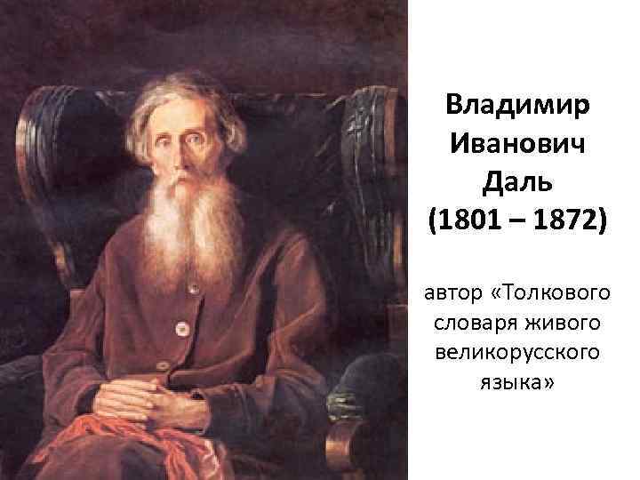 Владимир Иванович Даль (1801 – 1872) автор «Толкового словаря живого великорусского языка» 