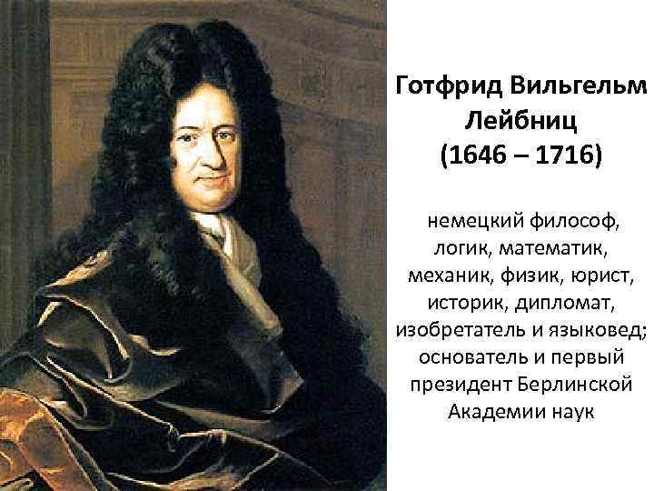 Готфрид Вильгельм Лейбниц (1646 – 1716) немецкий философ, логик, математик, механик, физик, юрист, историк,