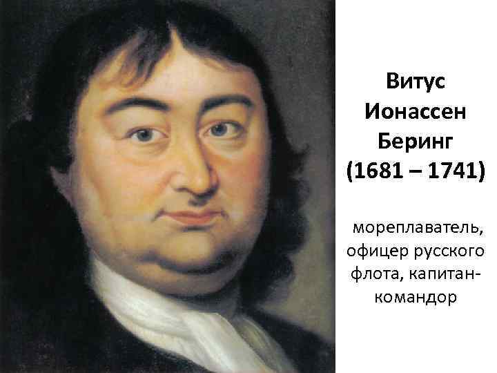 Витус Ионассен Беринг (1681 – 1741) мореплаватель, офицер русского флота, капитанкомандор 