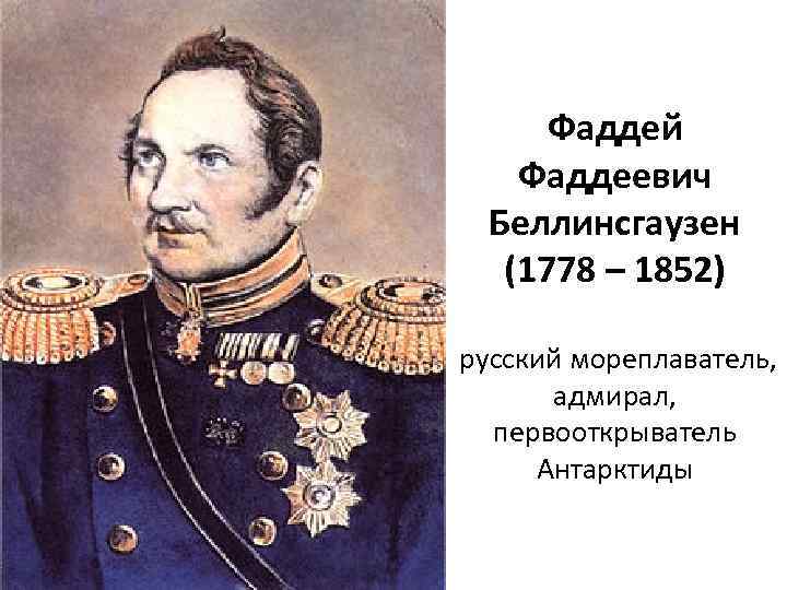 Фаддей Фаддеевич Беллинсгаузен (1778 – 1852) русский мореплаватель, адмирал, первооткрыватель Антарктиды 