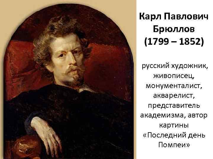Карл Павлович Брюллов (1799 – 1852) русский художник, живописец, монументалист, акварелист, представитель академизма, автор