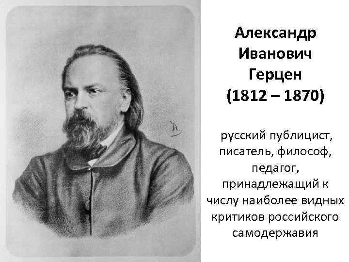 Александр Иванович Герцен (1812 – 1870) русский публицист, писатель, философ, педагог, принадлежащий к числу