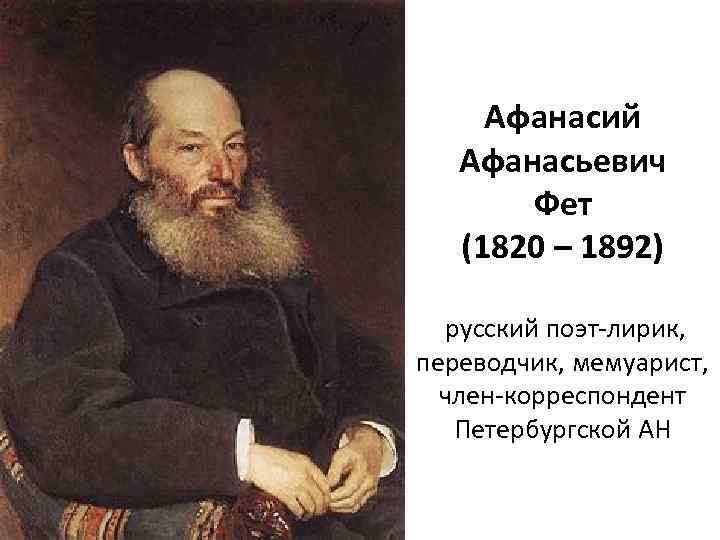Афанасий Афанасьевич Фет (1820 – 1892) русский поэт-лирик, переводчик, мемуарист, член-корреспондент Петербургской АН 
