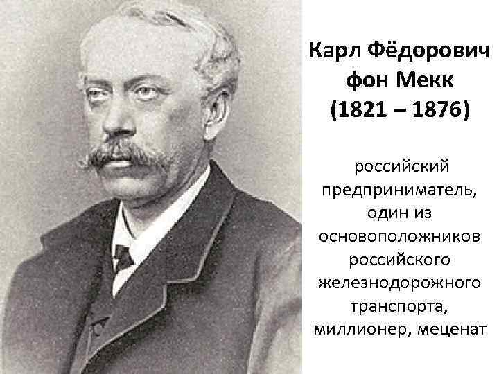 Карл Фёдорович фон Мекк (1821 – 1876) российский предприниматель, один из основоположников российского железнодорожного