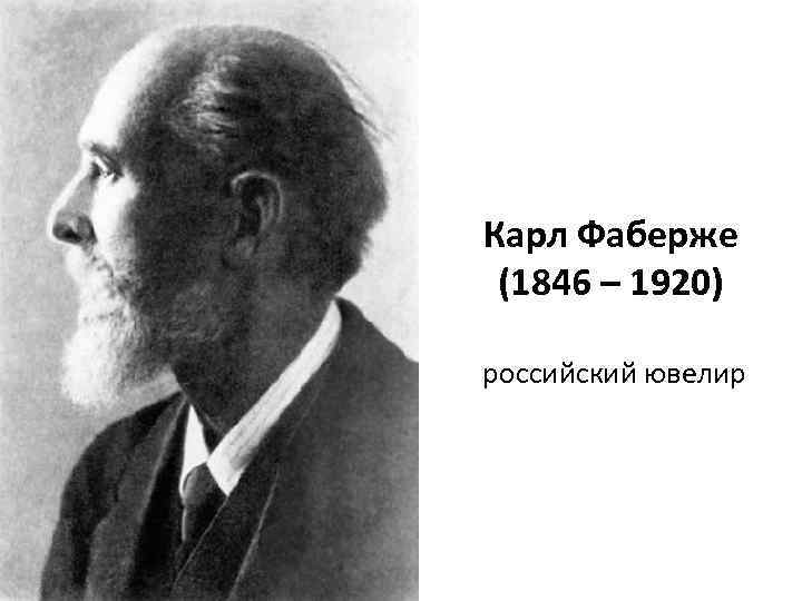 Карл Фаберже (1846 – 1920) российский ювелир 
