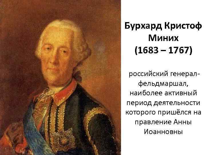 Бурхард Кристоф Миних (1683 – 1767) российский генералфельдмаршал, наиболее активный период деятельности которого пришёлся