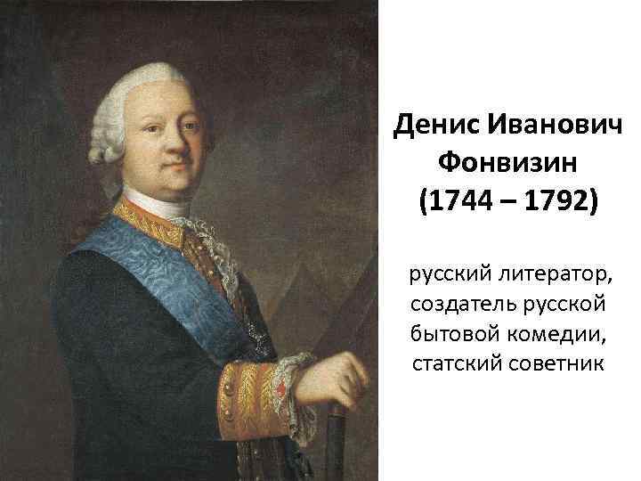 Денис Иванович Фонвизин (1744 – 1792) русский литератор, создатель русской бытовой комедии, статский советник