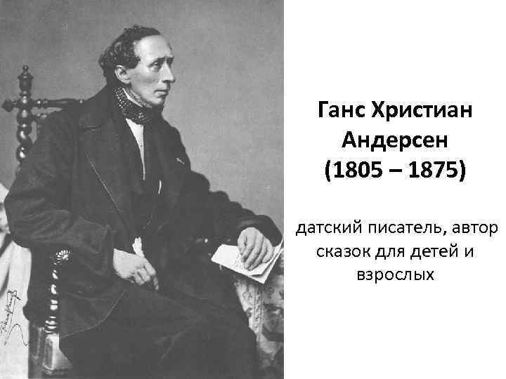 Ганс Христиан Андерсен (1805 – 1875) датский писатель, автор сказок для детей и взрослых