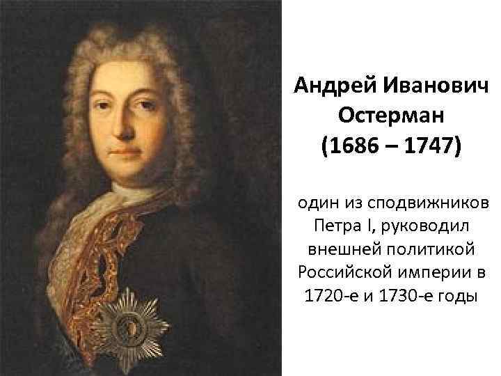Андрей Иванович Остерман (1686 – 1747) один из сподвижников Петра I, руководил внешней политикой