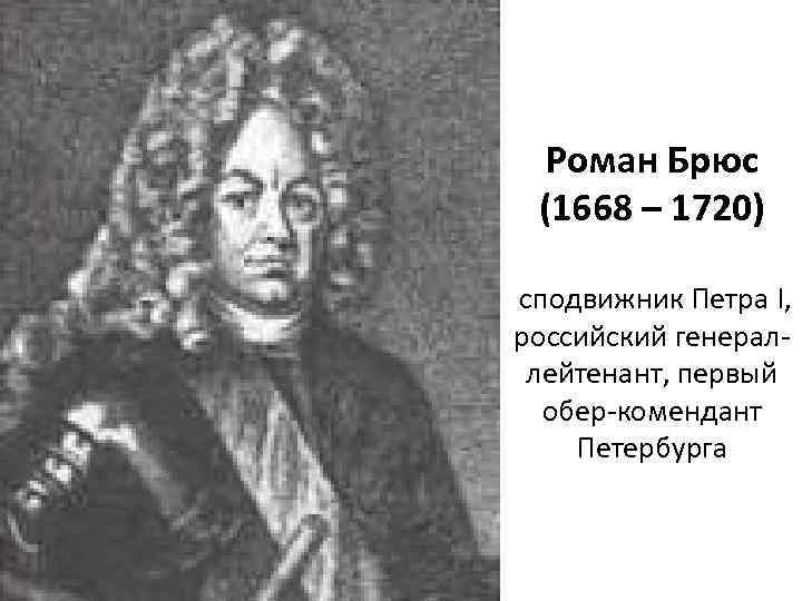 Роман Брюс (1668 – 1720) сподвижник Петра I, российский генераллейтенант, первый обер-комендант Петербурга 