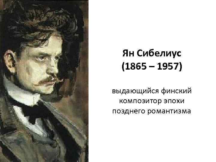 Ян Сибелиус (1865 – 1957) выдающийся финский композитор эпохи позднего романтизма 