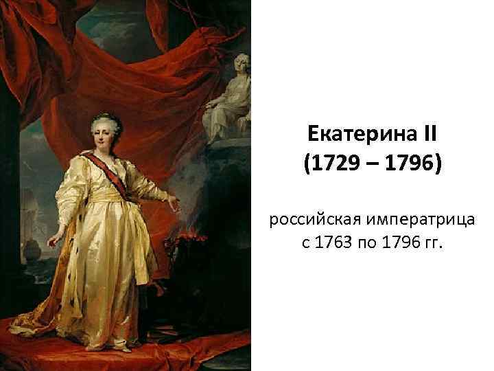 Екатерина II (1729 – 1796) российская императрица с 1763 по 1796 гг. 