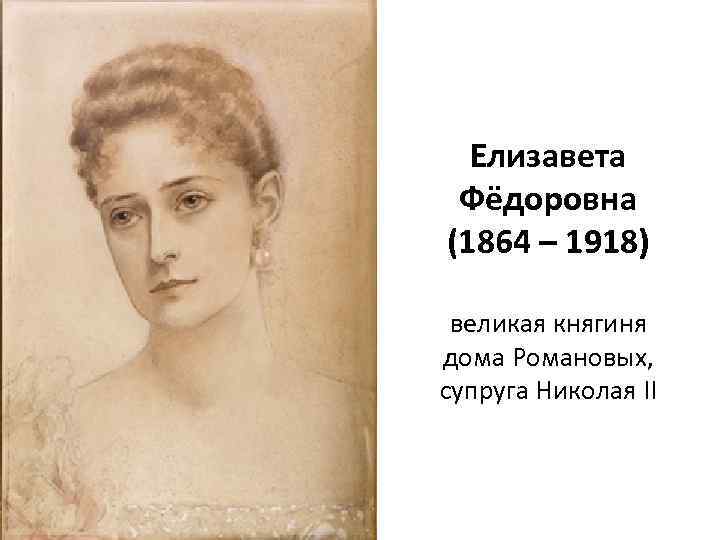 Елизавета Фёдоровна (1864 – 1918) великая княгиня дома Романовых, супруга Николая II 