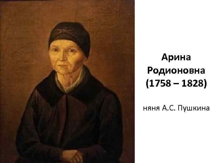 Арина Родионовна (1758 – 1828) няня А. С. Пушкина 