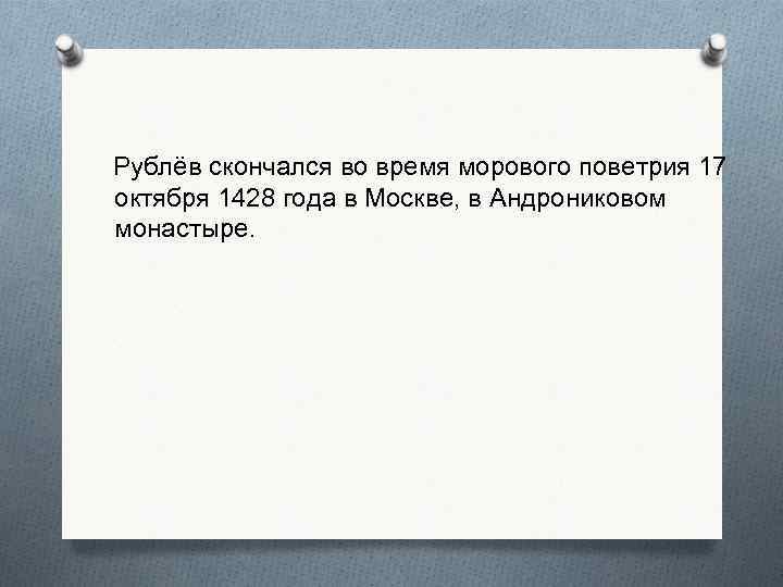  Рублёв скончался во время морового поветрия 17 октября 1428 года в Москве, в