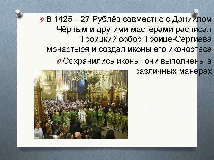 O В 1425— 27 Рублёв совместно с Даниилом Чёрным и другими мастерами расписал Троицкий