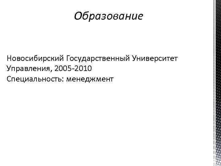Образование Новосибирский Государственный Университет Управления, 2005 -2010 Специальность: менеджмент 