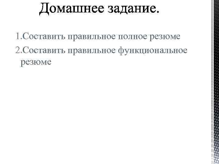 1. Составить правильное полное резюме 2. Составить правильное функциональное резюме 