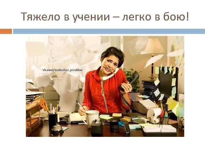 Тяжело в учении – легко в бою! 