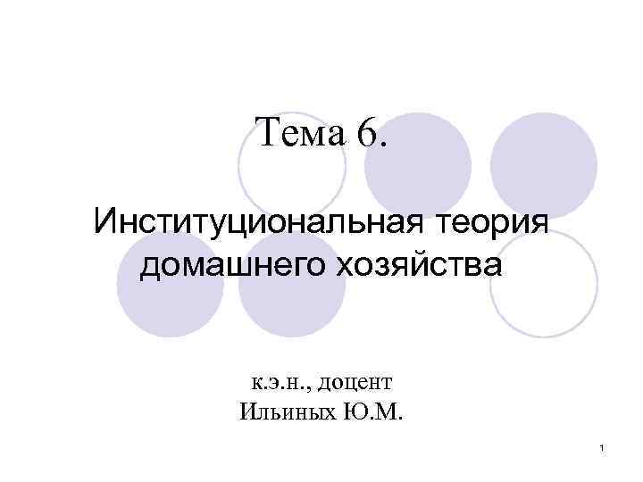 Тема 6. Институциональная теория домашнего хозяйства к. э. н. , доцент Ильиных Ю. М.
