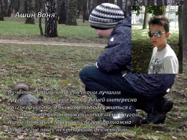 Ашин Ваня Я считаю этого человека своим лучшим другом, хоть он меня нет. С