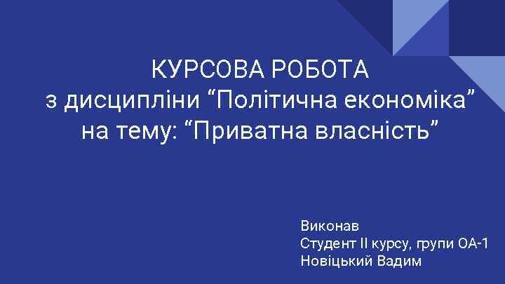 КУРСОВА РОБОТА з дисципліни “Політична економіка” на тему: “Приватна власність” Виконав Студент ІІ курсу,