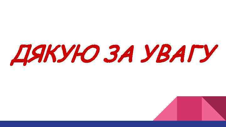 ДЯКУЮ ЗА УВАГУ 