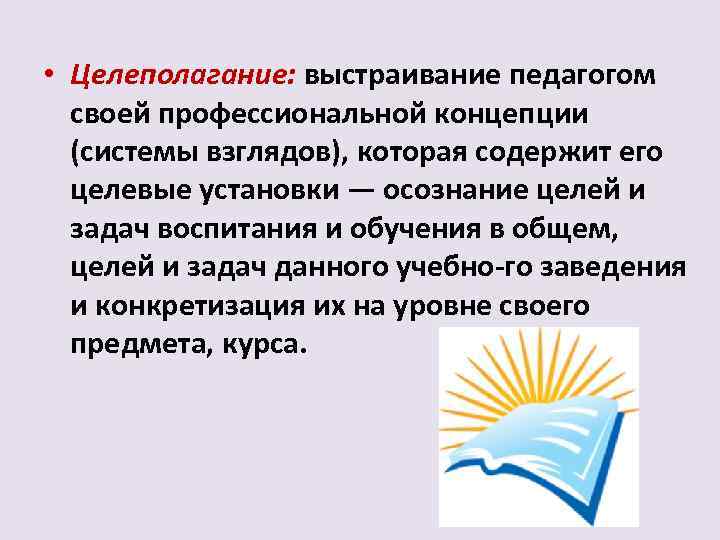  • Целеполагание: выстраивание педагогом своей профессиональной концепции (системы взглядов), которая содержит его целевые