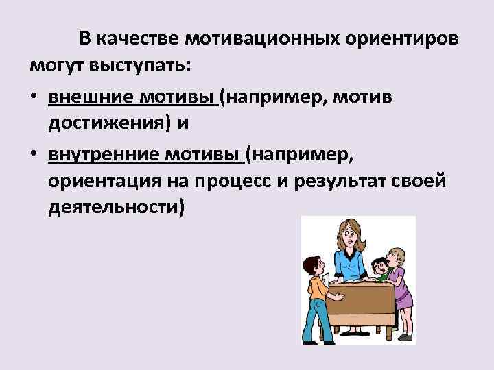 В качестве мотивационных ориентиров могут выступать: • внешние мотивы (например, мотив достижения) и •