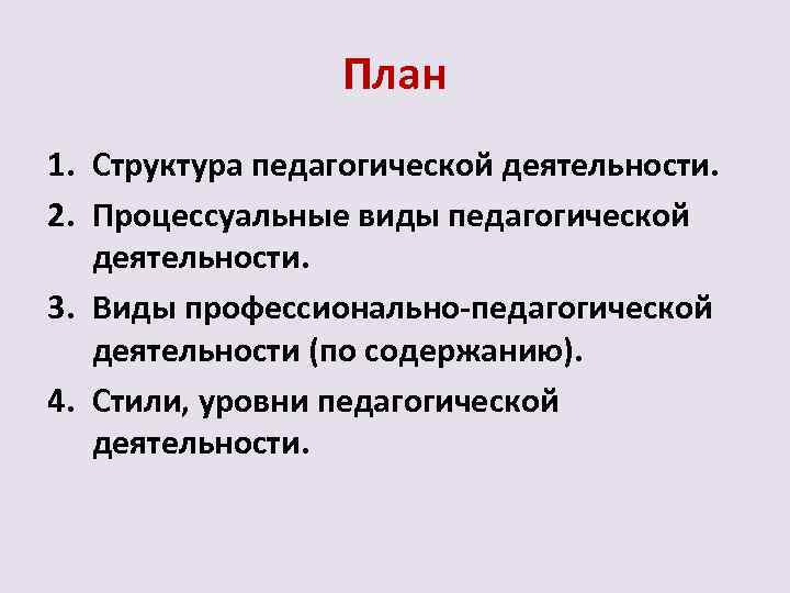 План 1. Структура педагогической деятельности. 2. Процессуальные виды педагогической деятельности. 3. Виды профессионально педагогической