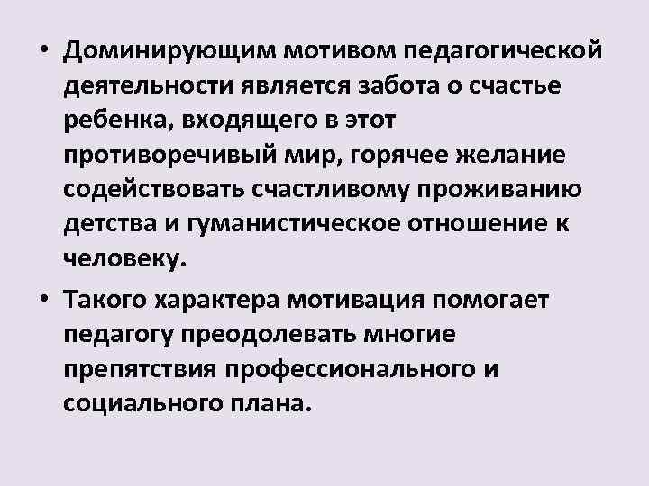  • Доминирующим мотивом педагогической деятельности является забота о счастье ребенка, входящего в этот