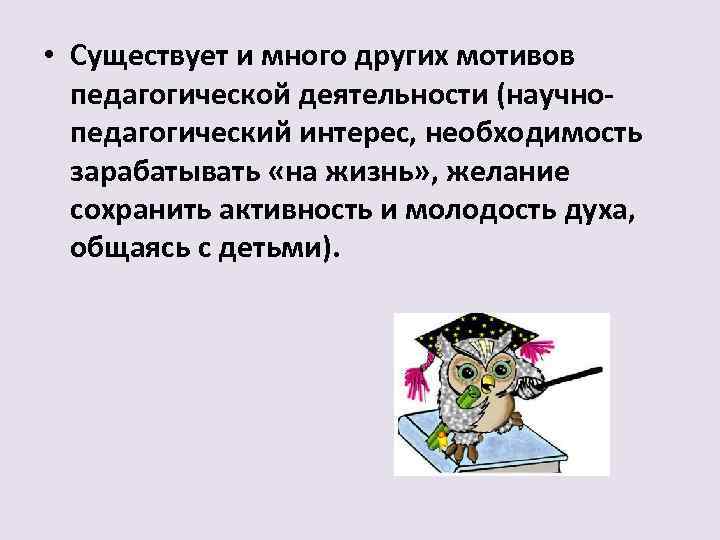  • Существует и много других мотивов педагогической деятельности (научно педагогический интерес, необходимость зарабатывать