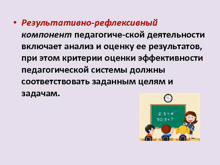  • Результативно-рефлексивный компонент педагогиче ской деятельности включает анализ и оценку ее результатов, при